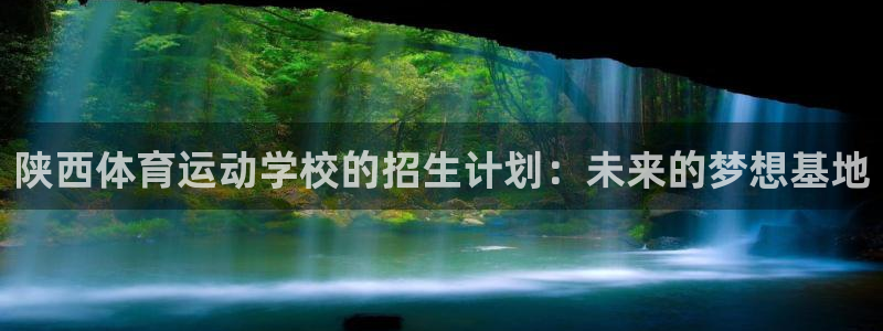 杏悦凯捷开号链接：陕西体育运动学校的招生计划：未来的梦想基地