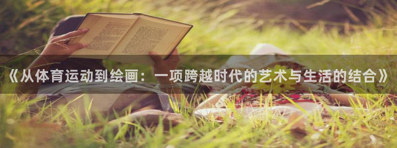 杏悦集团总部：《从体育运动到绘画：一项跨越时代的艺术与生活的结合》