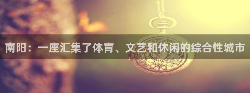 杏悦2登录入口：南阳：一座汇集了体育、文艺和休闲的综合性城市