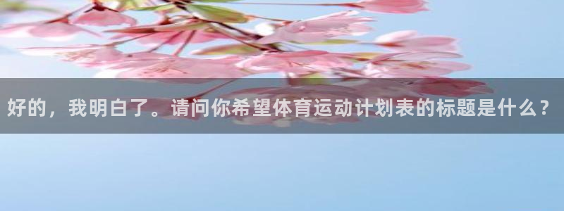 杏悦4平台注册：好的，我明白了。请问你希望体育运动计划表的标题是什么？