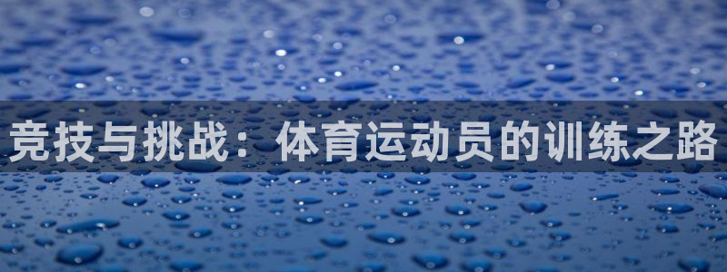 杏悦招商地址：竞技与挑战：体育运动员的训练之路