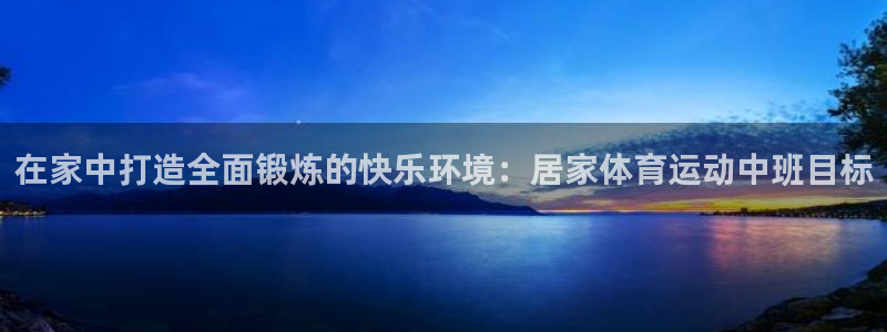 杏悦官网注册：在家中打造全面锻炼的快乐环境：居家体育运动中班目标