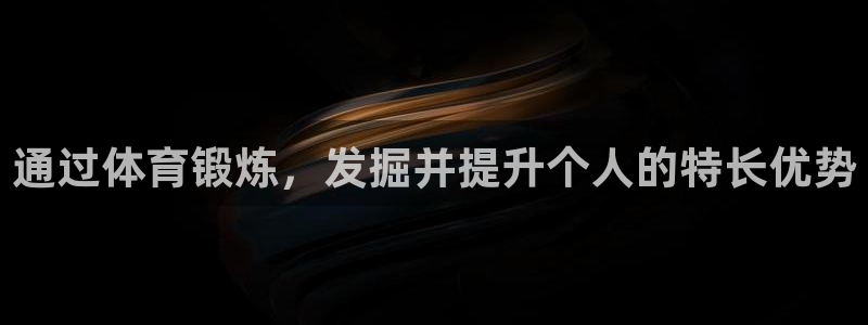 杏悦体育凯捷平台招商：通过体育锻炼，发掘并提升个人的特长优势