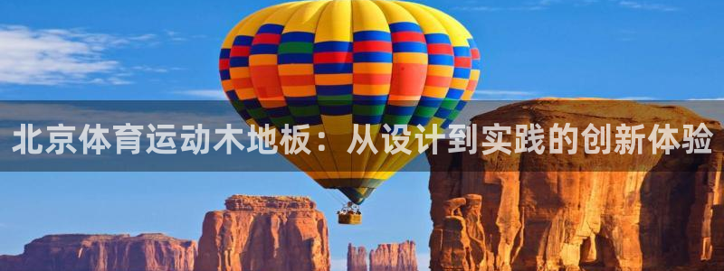 杏悦kgame：北京体育运动木地板：从设计到实践的创新体验