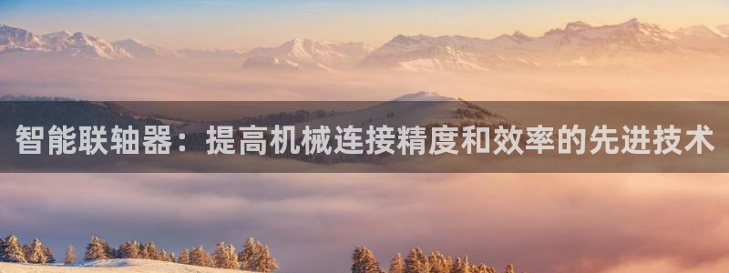 杏悦体育论坛：智能联轴器：提高机械连接精度和效率的先进技术