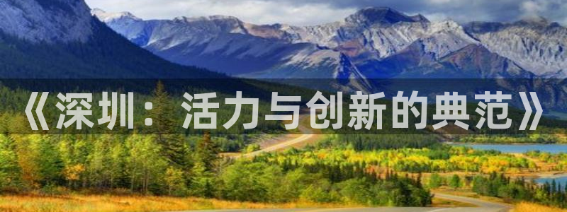 杏悦2平台登录：《深圳：活力与创新的典范》