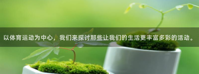 杏悦2平台登录：以体育运动为中心，我们来探讨那些让我们的生活更丰富多彩的活动。