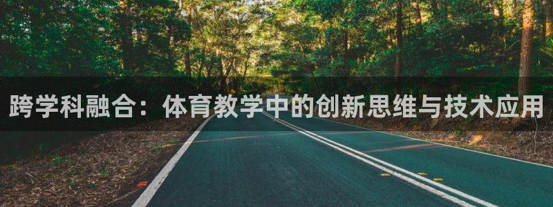 杏悦平台主管：跨学科融合：体育教学中的创新思维与技术应用