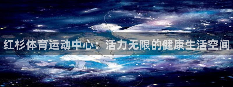 杏悦2注册：红杉体育运动中心：活力无限的健康生活空间