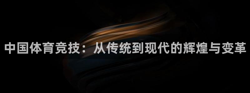 杏悦2体育登录入口：中国体育竞技：从传统到现代的辉煌与变革