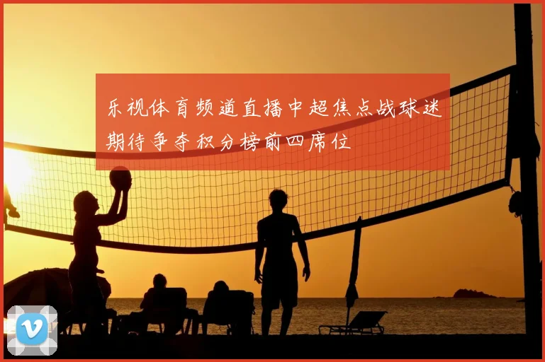 乐视体育频道直播中超焦点战球迷期待争夺积分榜前四席位
