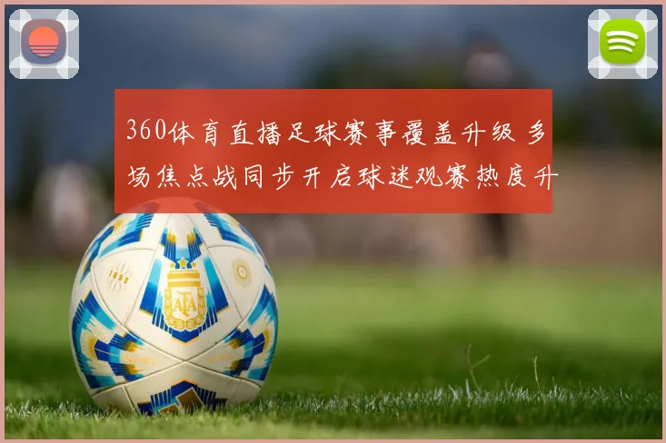 360体育直播足球赛事覆盖升级 多场焦点战同步开启球迷观赛热度升温