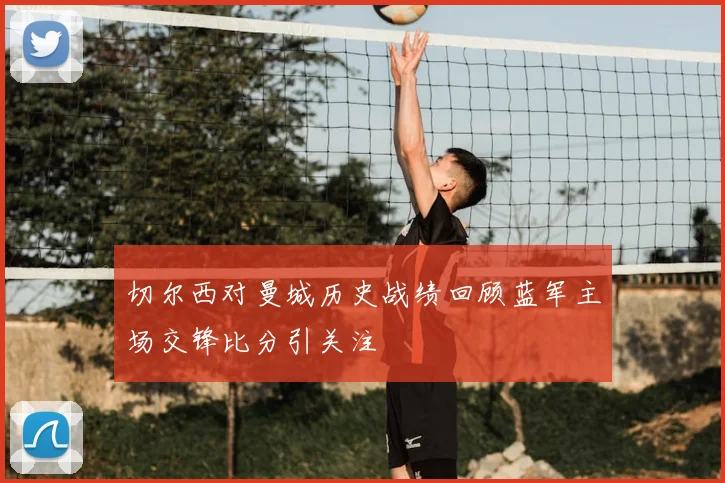 切尔西对曼城历史战绩回顾蓝军主场交锋比分引关注