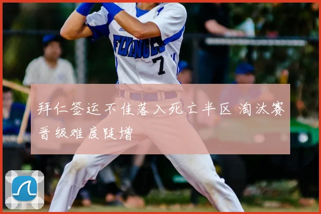 拜仁签运不佳落入死亡半区 淘汰赛晋级难度陡增