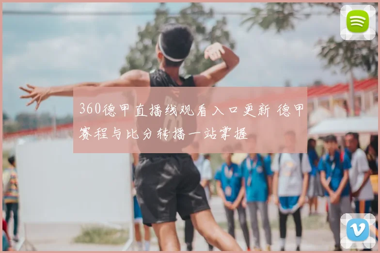 360德甲直播线观看入口更新 德甲赛程与比分转播一站掌握