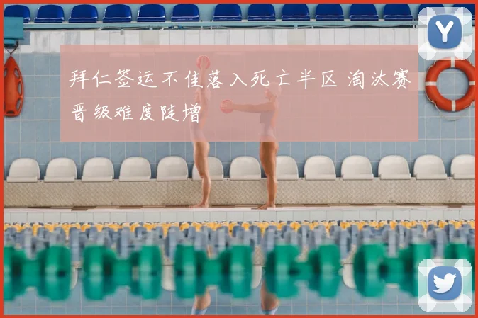 拜仁签运不佳落入死亡半区 淘汰赛晋级难度陡增